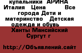 купальники “АРИНА“ Италия › Цена ­ 300 - Все города Дети и материнство » Детская одежда и обувь   . Ханты-Мансийский,Сургут г.